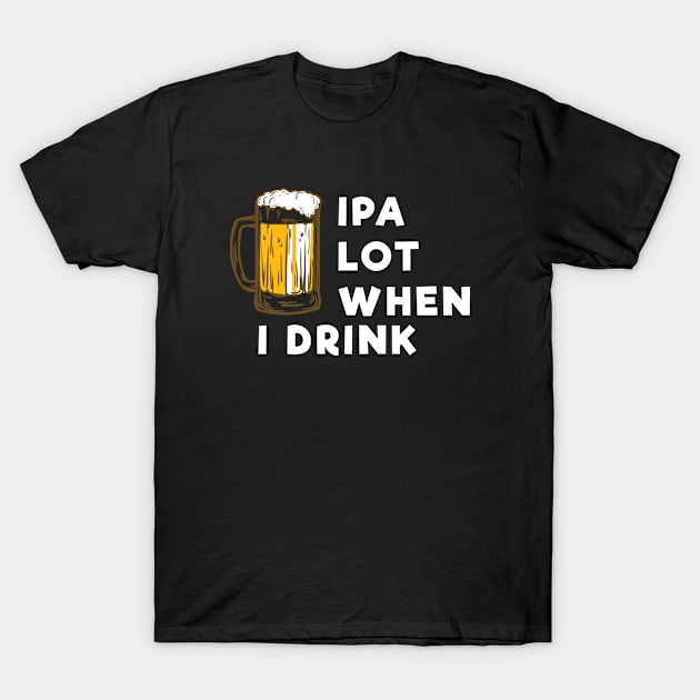 Funny Beer Lover Gift Mecrh - IPA Lot When I Drink Mecrh T-Shirt by Sonyi